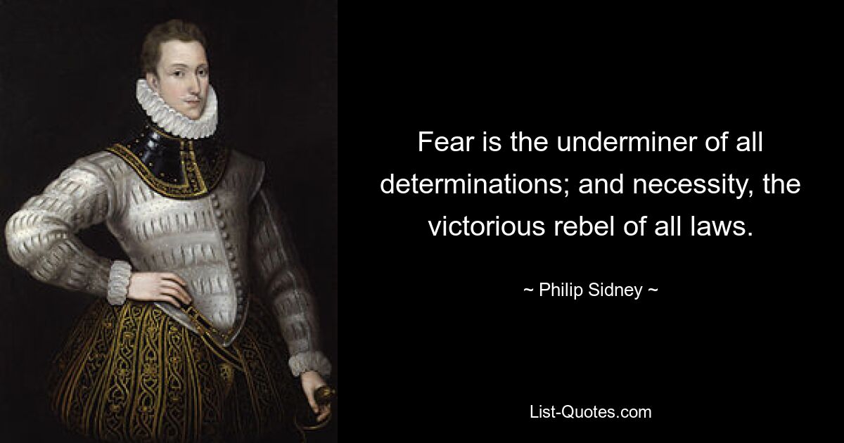 Fear is the underminer of all determinations; and necessity, the victorious rebel of all laws. — © Philip Sidney