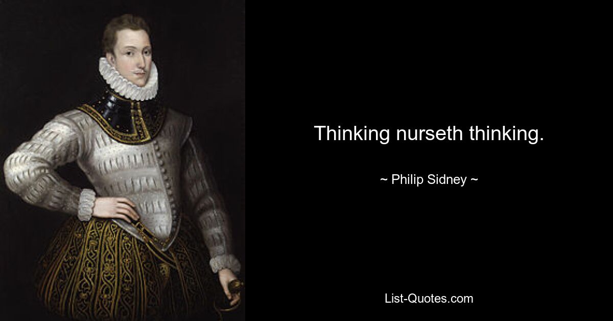 Thinking nurseth thinking. — © Philip Sidney