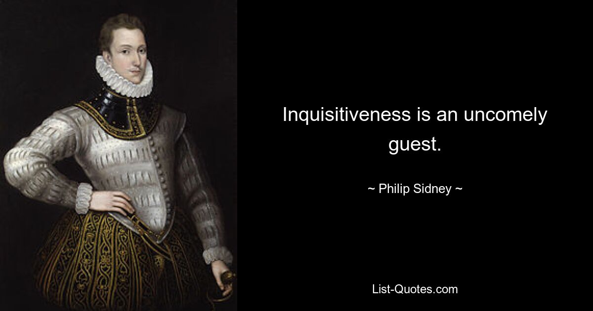 Inquisitiveness is an uncomely guest. — © Philip Sidney