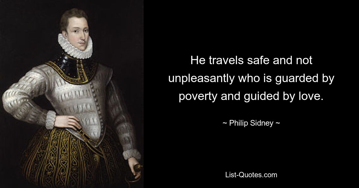 He travels safe and not unpleasantly who is guarded by poverty and guided by love. — © Philip Sidney