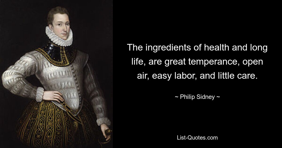 The ingredients of health and long life, are great temperance, open air, easy labor, and little care. — © Philip Sidney