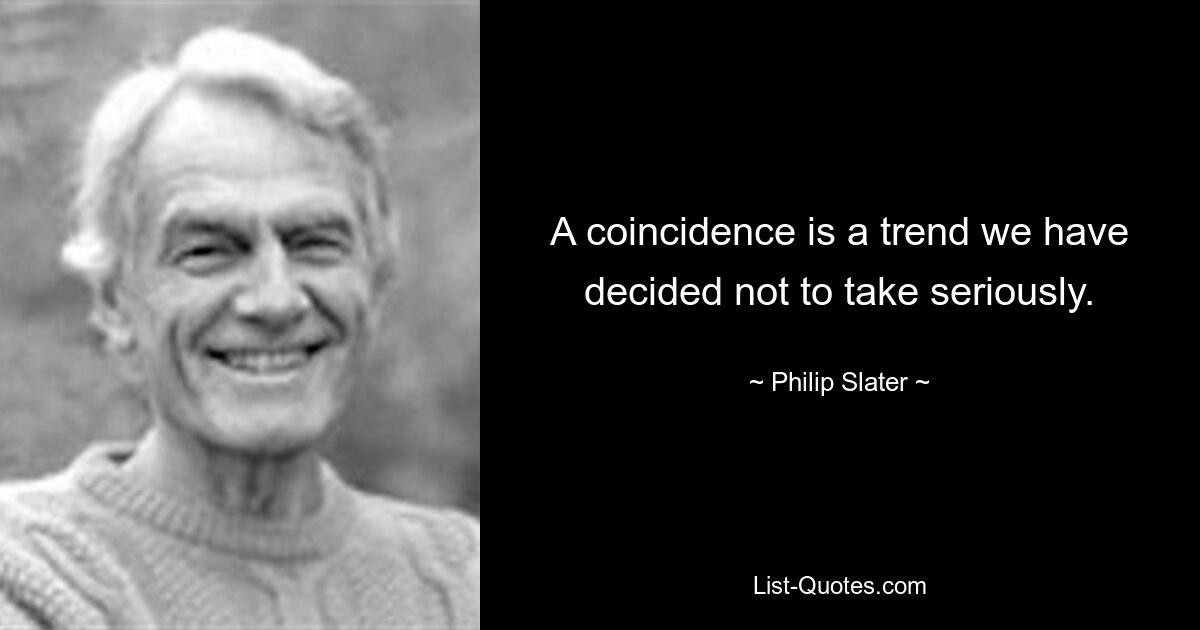 Совпадение — это тенденция, которую мы решили не воспринимать всерьез. — © Филип Слейтер 