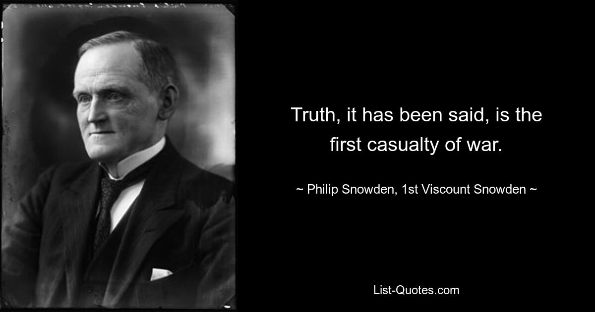 Truth, it has been said, is the first casualty of war. — © Philip Snowden, 1st Viscount Snowden