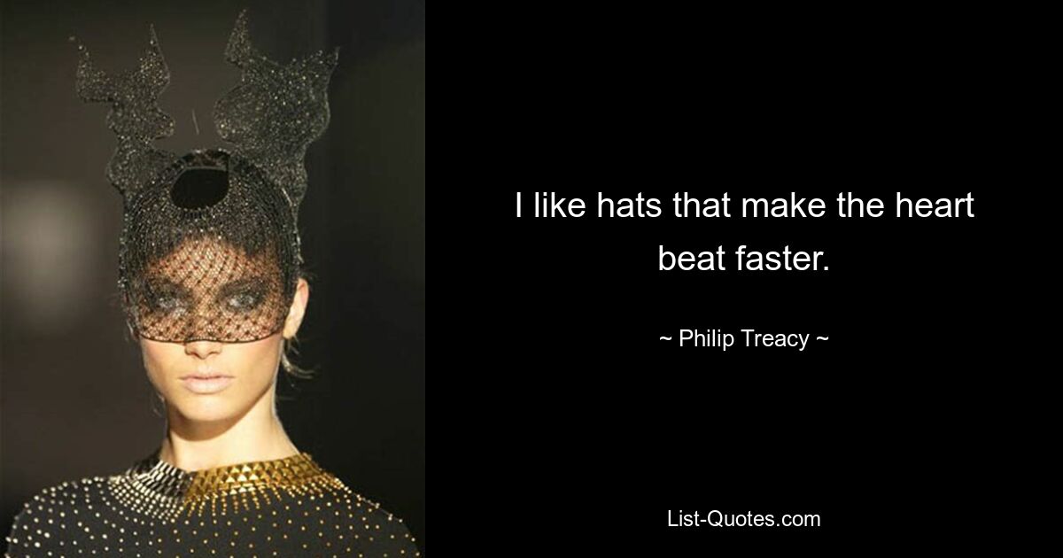 I like hats that make the heart beat faster. — © Philip Treacy