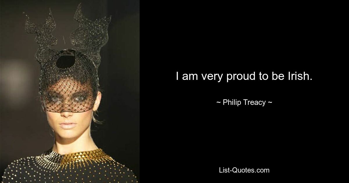 I am very proud to be Irish. — © Philip Treacy