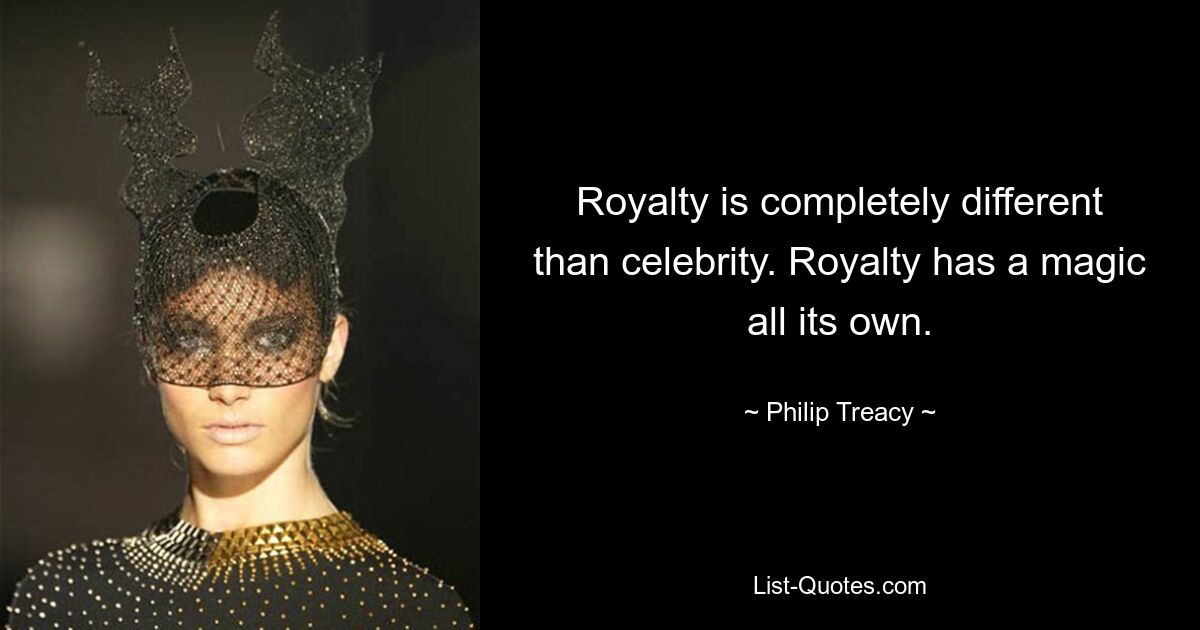 Royalty is completely different than celebrity. Royalty has a magic all its own. — © Philip Treacy