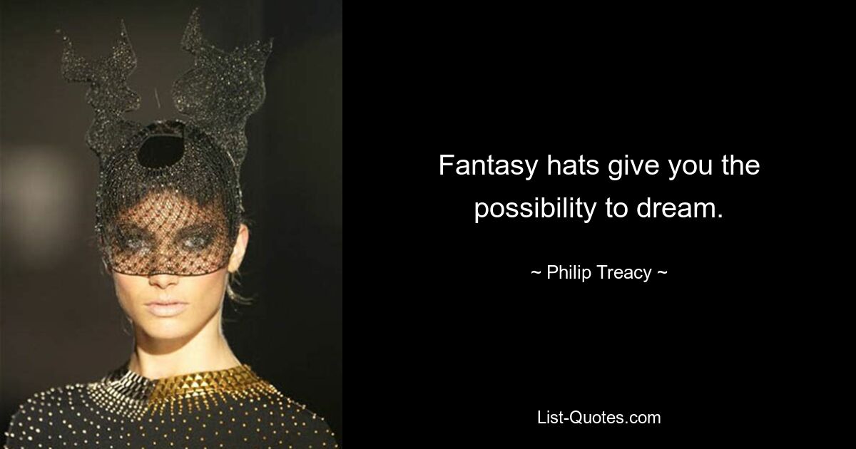 Fantasy hats give you the possibility to dream. — © Philip Treacy