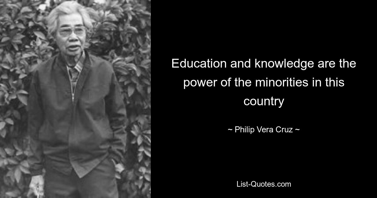 Education and knowledge are the power of the minorities in this country — © Philip Vera Cruz