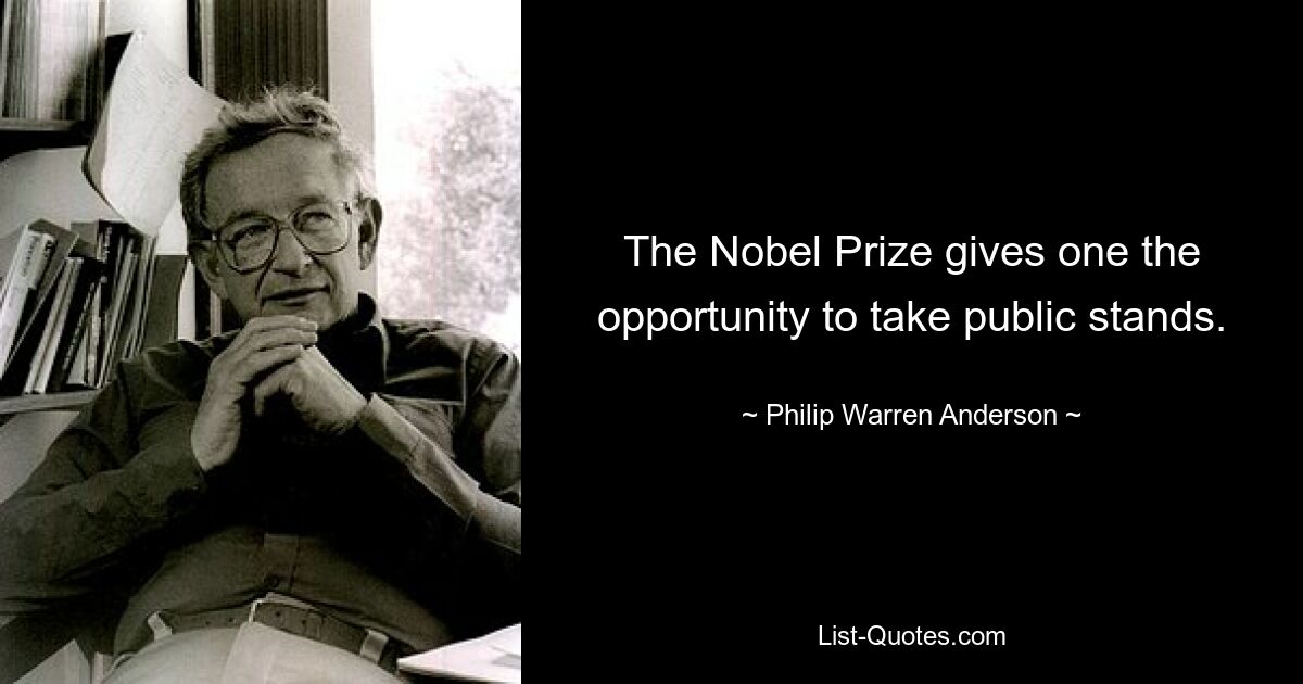 The Nobel Prize gives one the opportunity to take public stands. — © Philip Warren Anderson