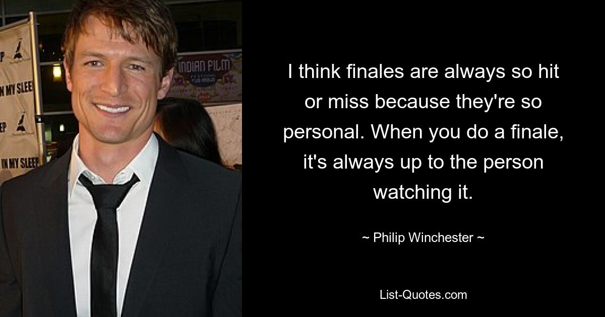 I think finales are always so hit or miss because they're so personal. When you do a finale, it's always up to the person watching it. — © Philip Winchester