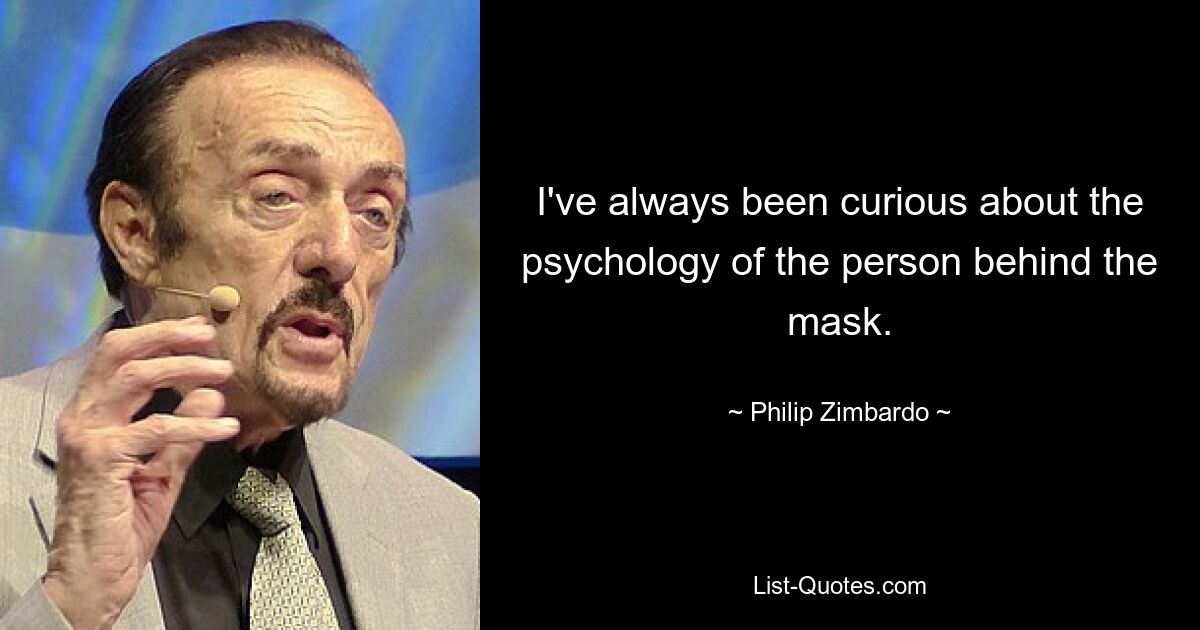 I've always been curious about the psychology of the person behind the mask. — © Philip Zimbardo