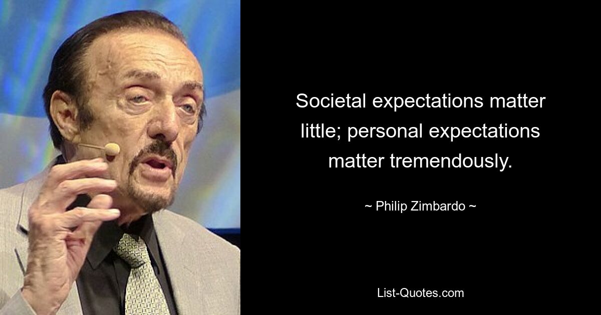 Societal expectations matter little; personal expectations matter tremendously. — © Philip Zimbardo