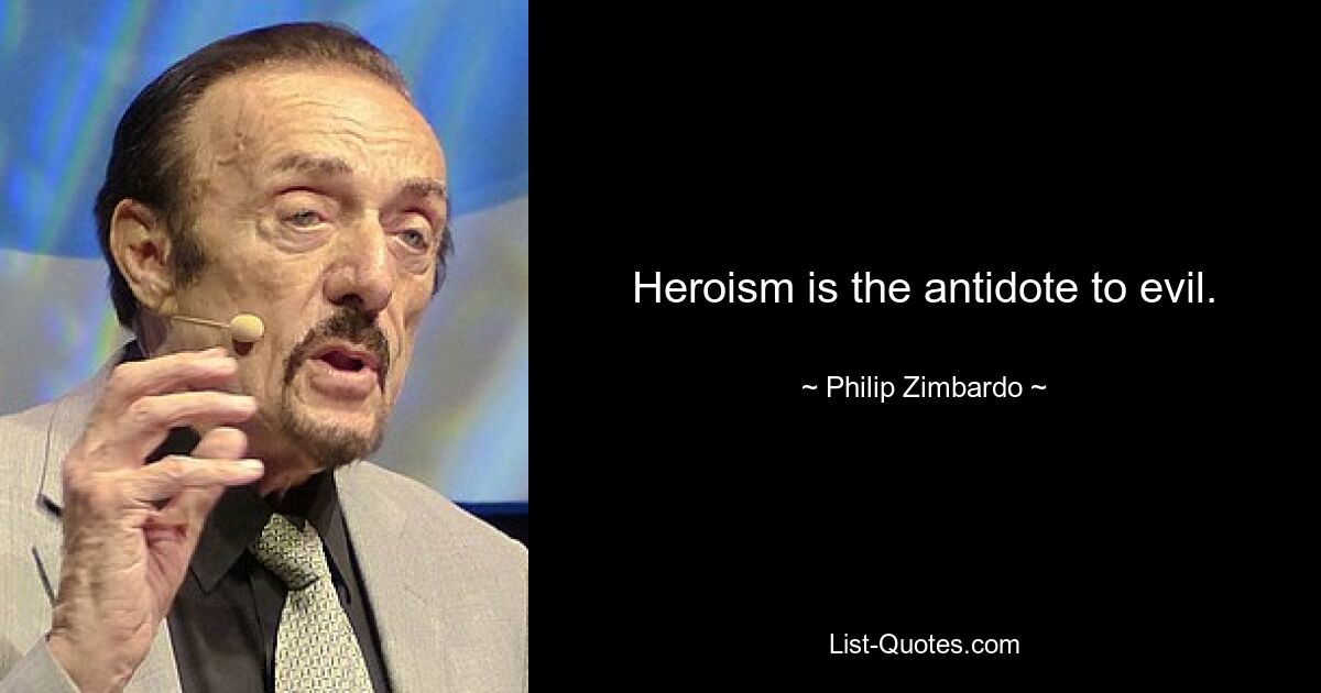 Heroism is the antidote to evil. — © Philip Zimbardo