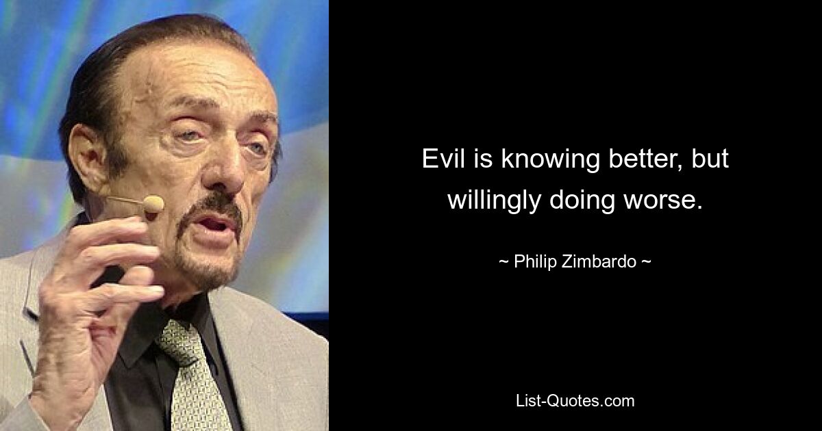 Evil is knowing better, but willingly doing worse. — © Philip Zimbardo