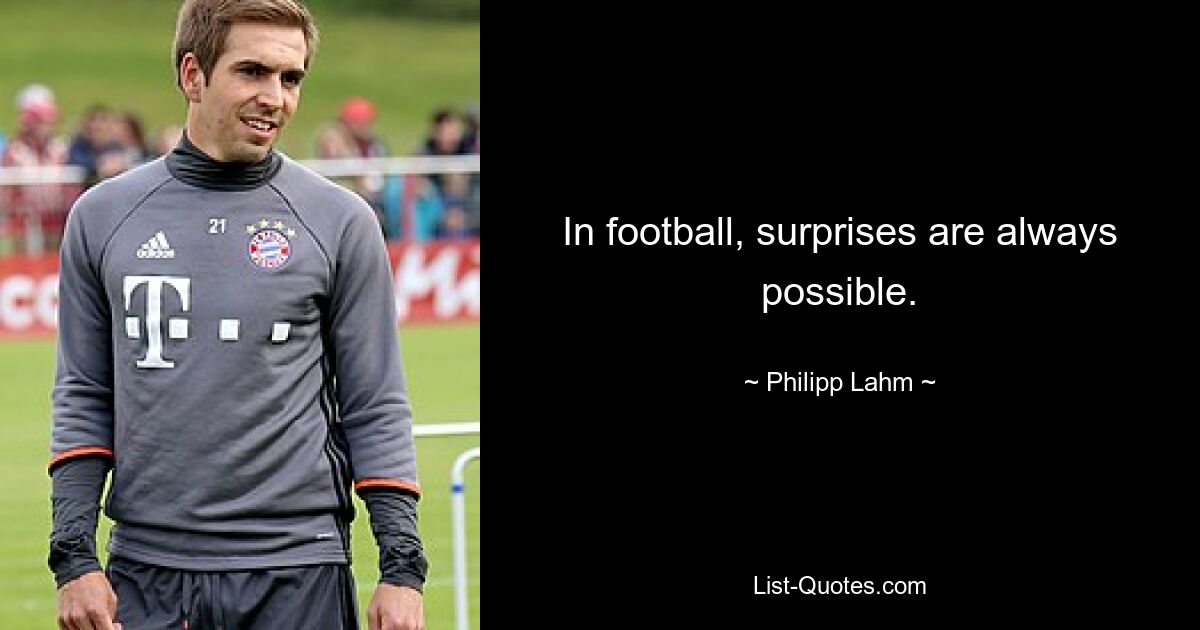 In football, surprises are always possible. — © Philipp Lahm