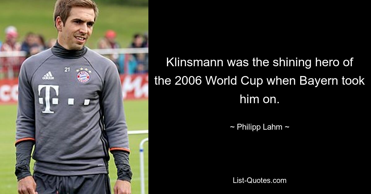 Klinsmann was the shining hero of the 2006 World Cup when Bayern took him on. — © Philipp Lahm