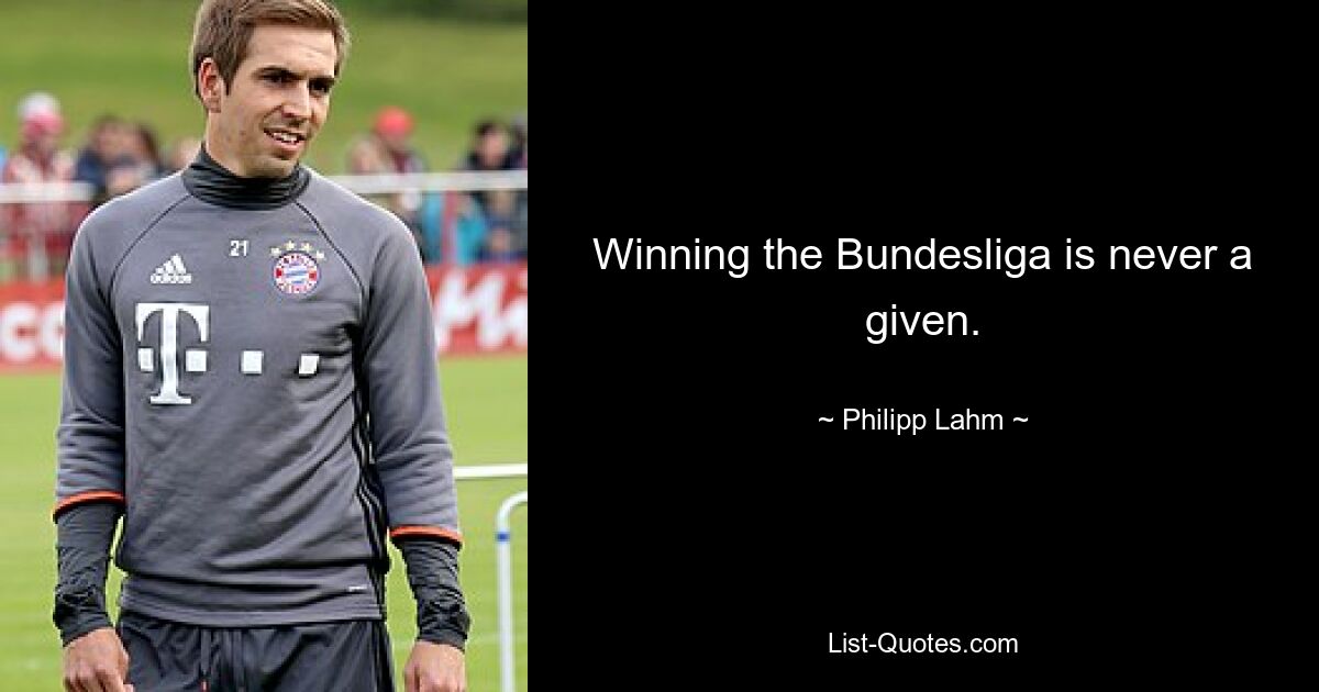 Winning the Bundesliga is never a given. — © Philipp Lahm