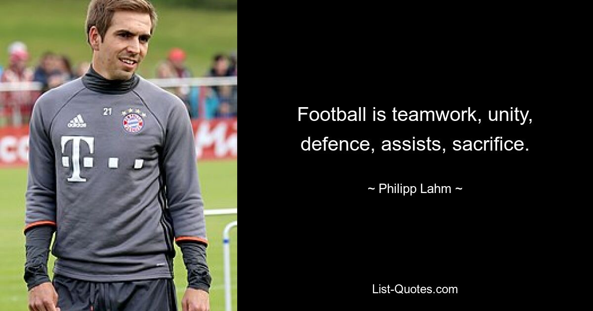 Football is teamwork, unity, defence, assists, sacrifice. — © Philipp Lahm