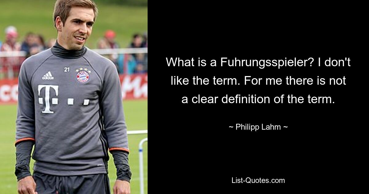 What is a Fuhrungsspieler? I don't like the term. For me there is not a clear definition of the term. — © Philipp Lahm