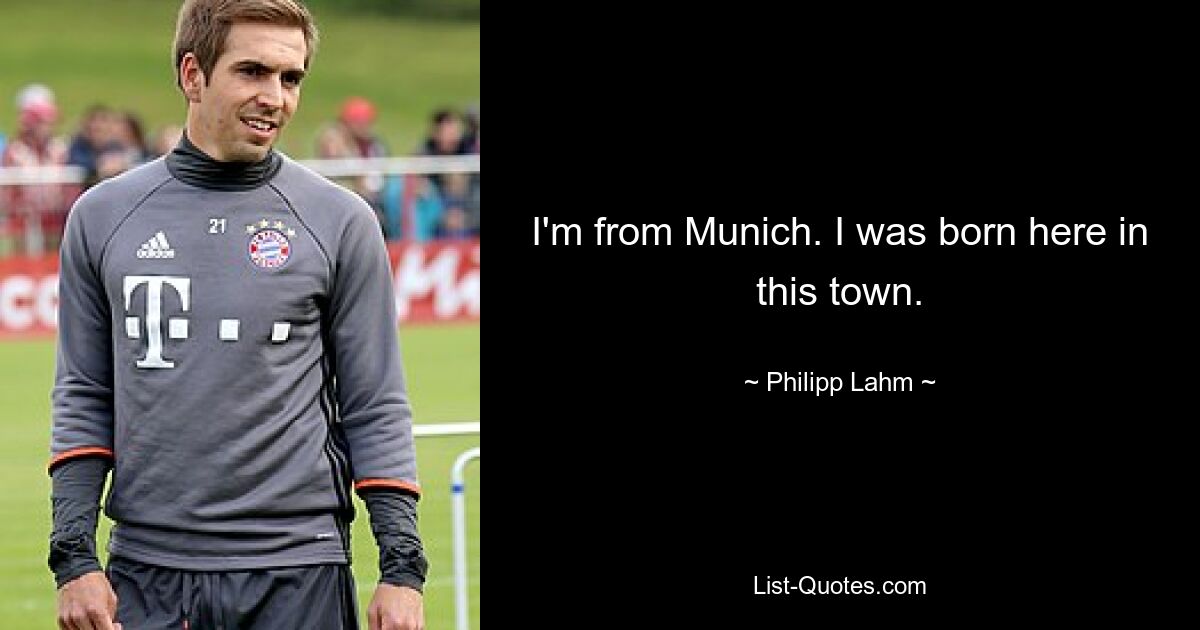 I'm from Munich. I was born here in this town. — © Philipp Lahm