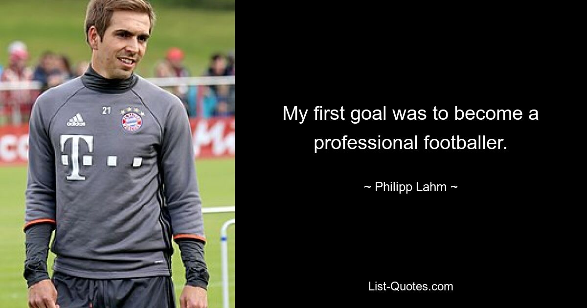 My first goal was to become a professional footballer. — © Philipp Lahm