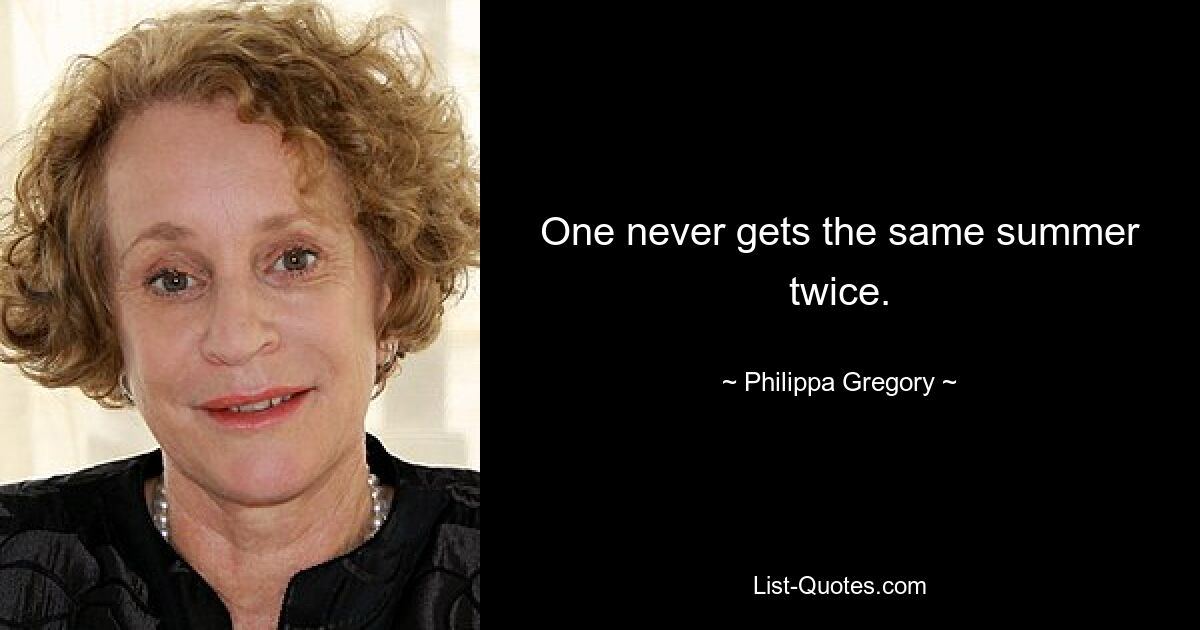 One never gets the same summer twice. — © Philippa Gregory