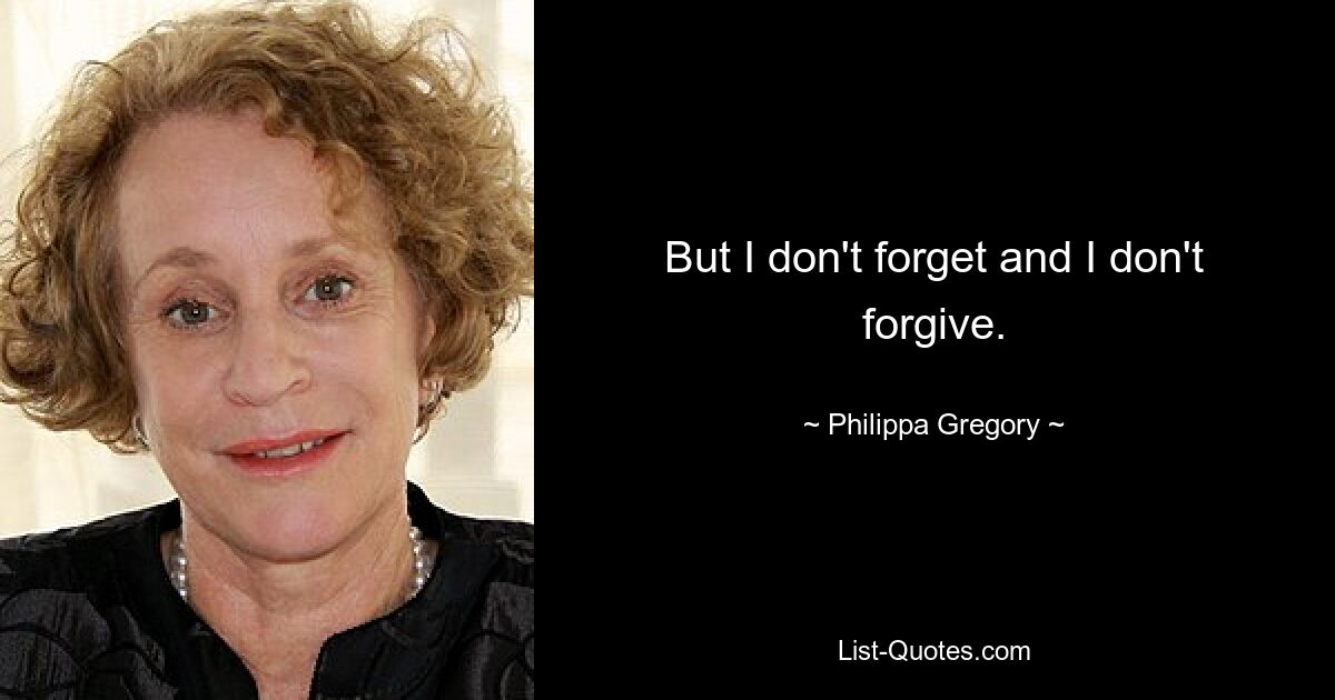 But I don't forget and I don't forgive. — © Philippa Gregory