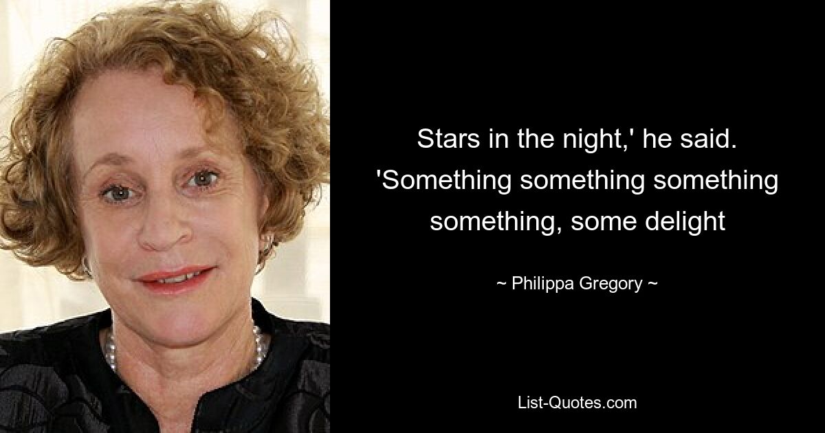 Stars in the night,' he said. 'Something something something something, some delight — © Philippa Gregory