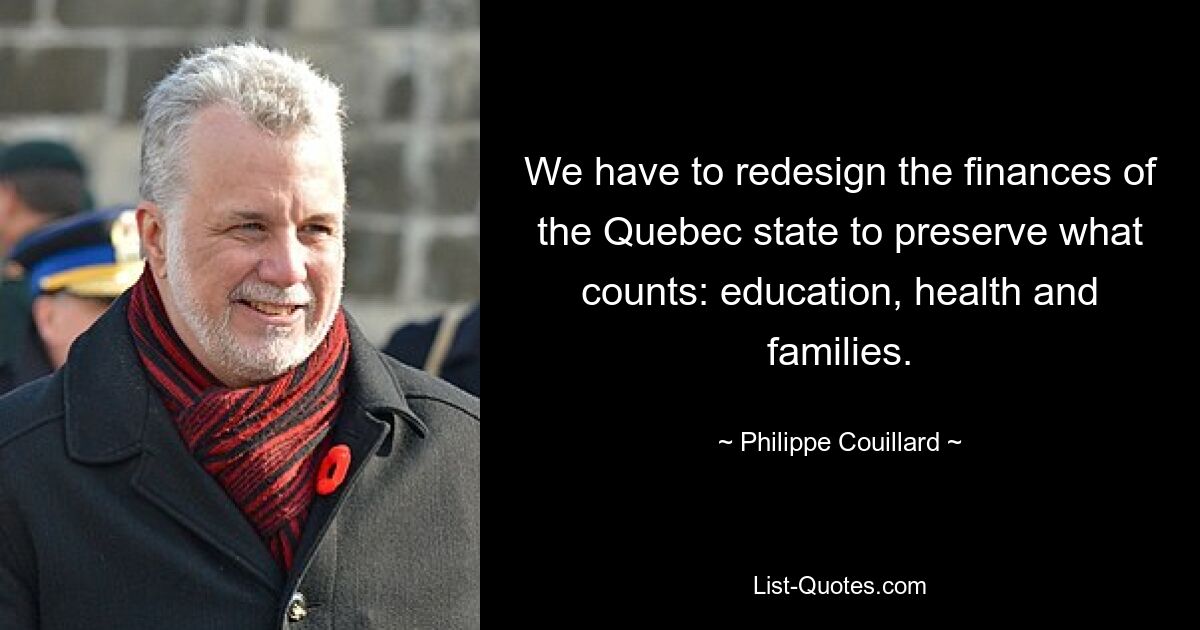 We have to redesign the finances of the Quebec state to preserve what counts: education, health and families. — © Philippe Couillard