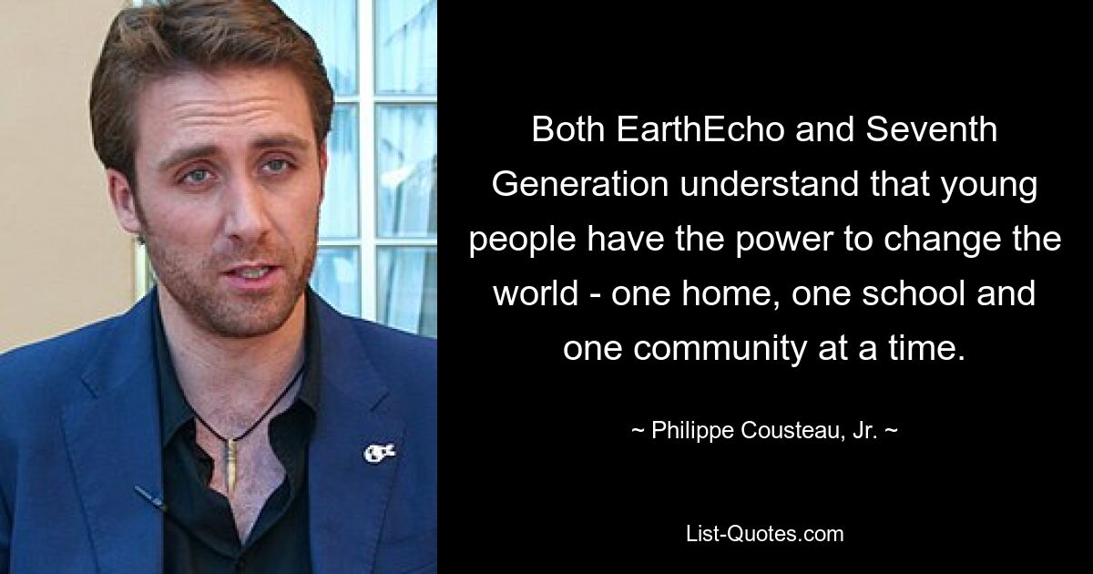 Both EarthEcho and Seventh Generation understand that young people have the power to change the world - one home, one school and one community at a time. — © Philippe Cousteau, Jr.