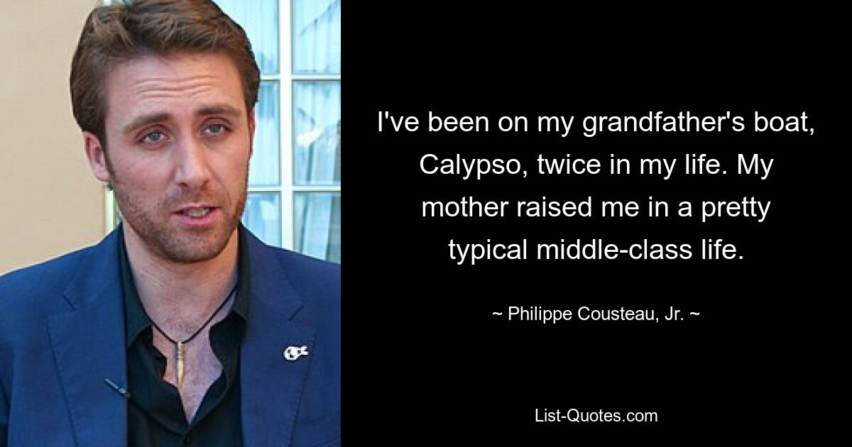 I've been on my grandfather's boat, Calypso, twice in my life. My mother raised me in a pretty typical middle-class life. — © Philippe Cousteau, Jr.