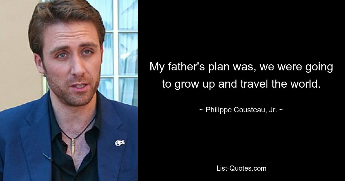 My father's plan was, we were going to grow up and travel the world. — © Philippe Cousteau, Jr.