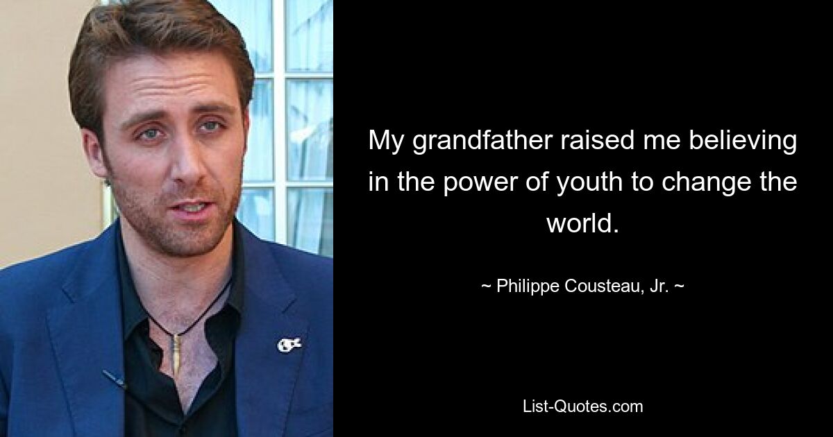 My grandfather raised me believing in the power of youth to change the world. — © Philippe Cousteau, Jr.