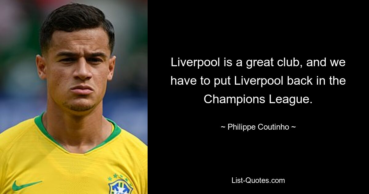 Liverpool is a great club, and we have to put Liverpool back in the Champions League. — © Philippe Coutinho