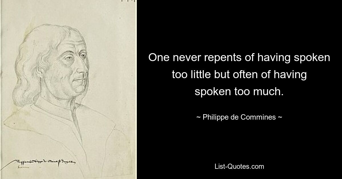 One never repents of having spoken too little but often of having spoken too much. — © Philippe de Commines