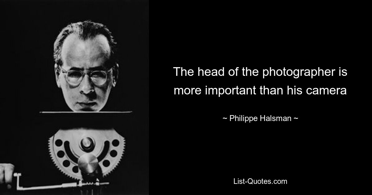 The head of the photographer is more important than his camera — © Philippe Halsman