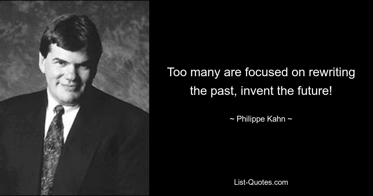 Too many are focused on rewriting the past, invent the future! — © Philippe Kahn