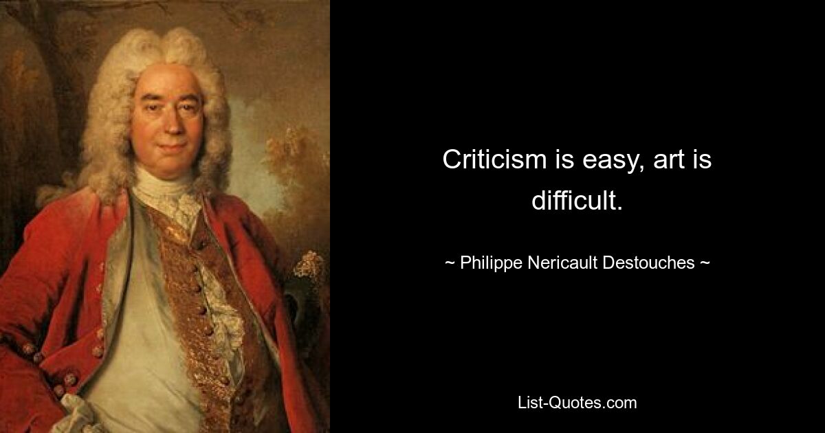 Criticism is easy, art is difficult. — © Philippe Nericault Destouches