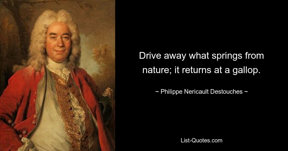 Drive away what springs from nature; it returns at a gallop. — © Philippe Nericault Destouches