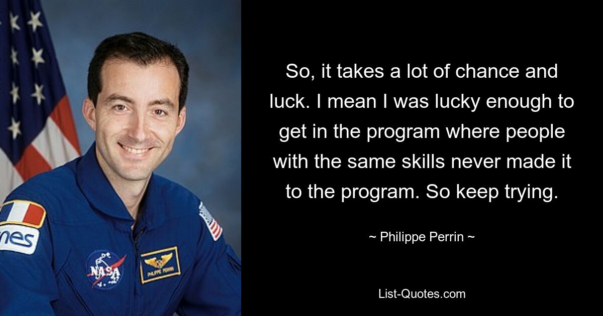 So, it takes a lot of chance and luck. I mean I was lucky enough to get in the program where people with the same skills never made it to the program. So keep trying. — © Philippe Perrin