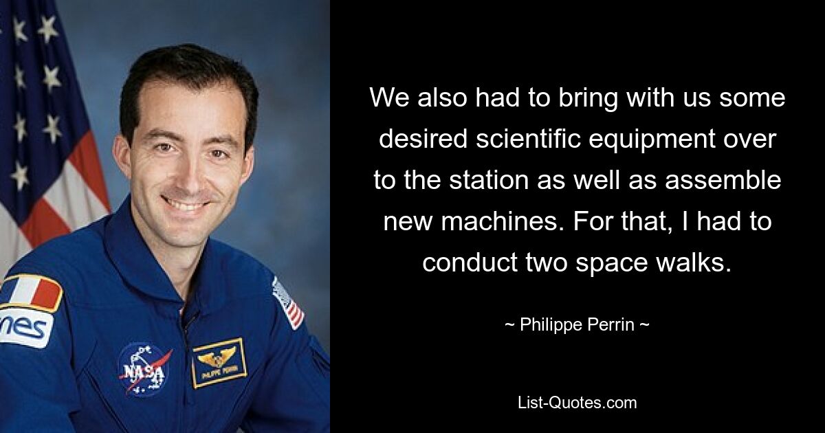 We also had to bring with us some desired scientific equipment over to the station as well as assemble new machines. For that, I had to conduct two space walks. — © Philippe Perrin