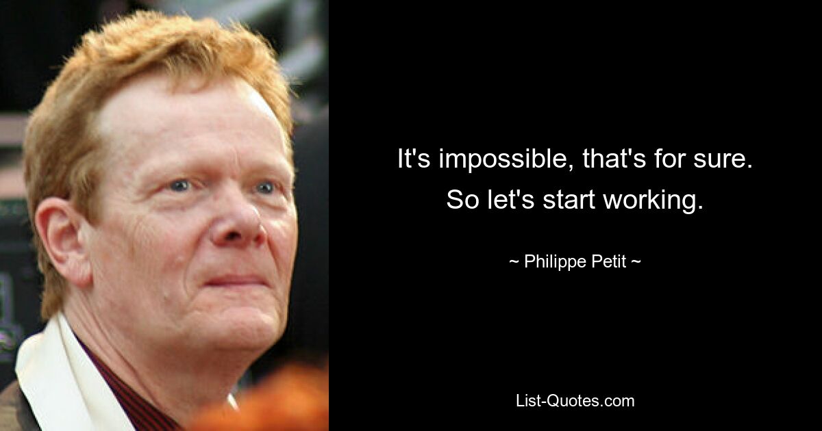 It's impossible, that's for sure. So let's start working. — © Philippe Petit