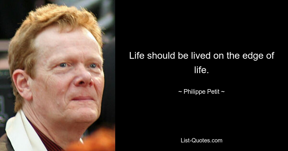 Life should be lived on the edge of life. — © Philippe Petit