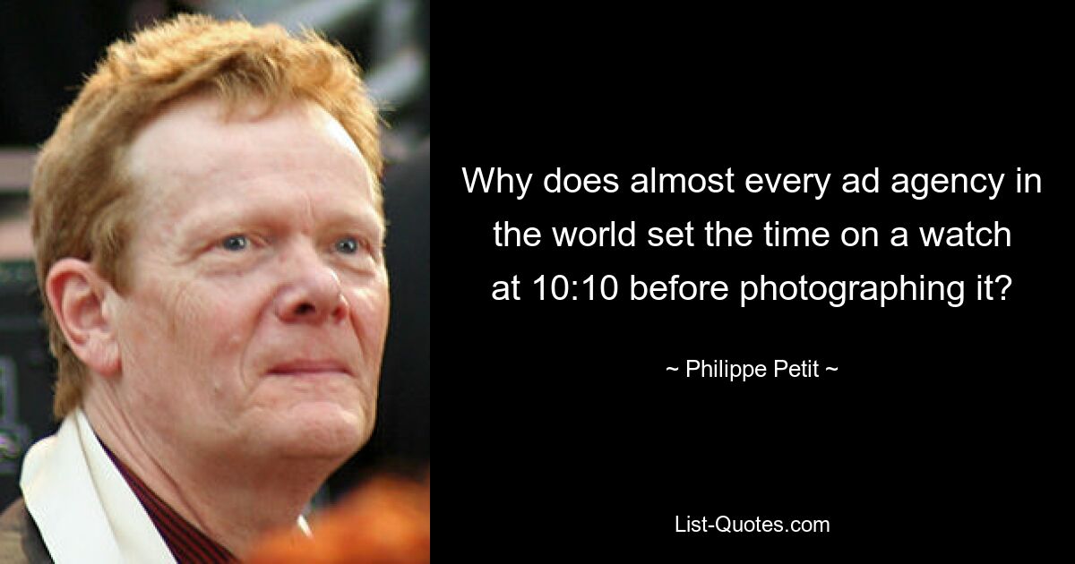 Why does almost every ad agency in the world set the time on a watch at 10:10 before photographing it? — © Philippe Petit