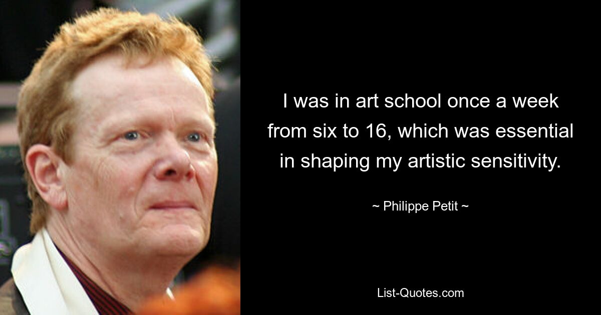 I was in art school once a week from six to 16, which was essential in shaping my artistic sensitivity. — © Philippe Petit