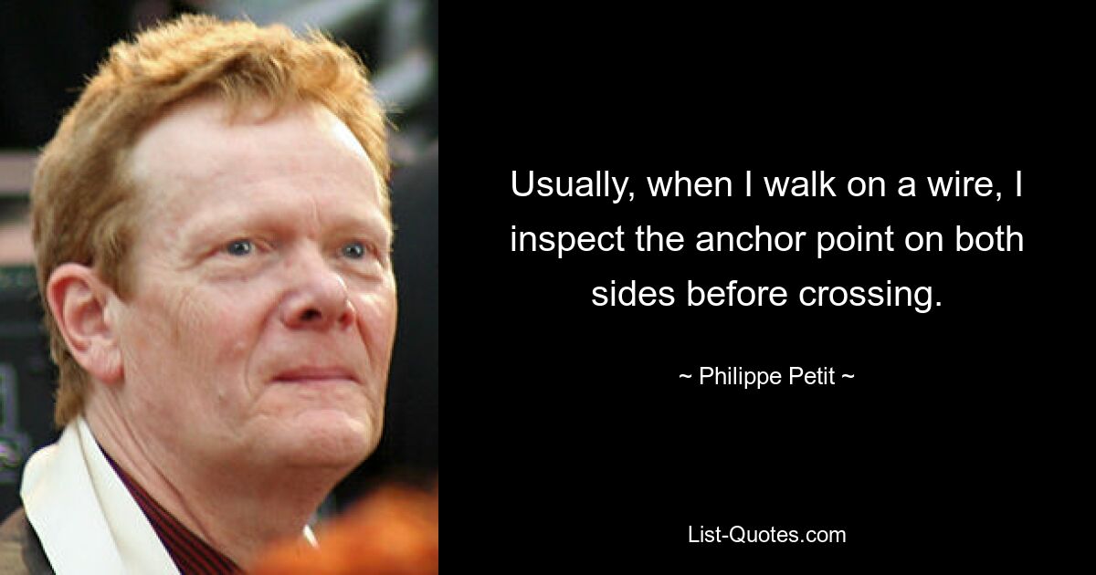 Usually, when I walk on a wire, I inspect the anchor point on both sides before crossing. — © Philippe Petit