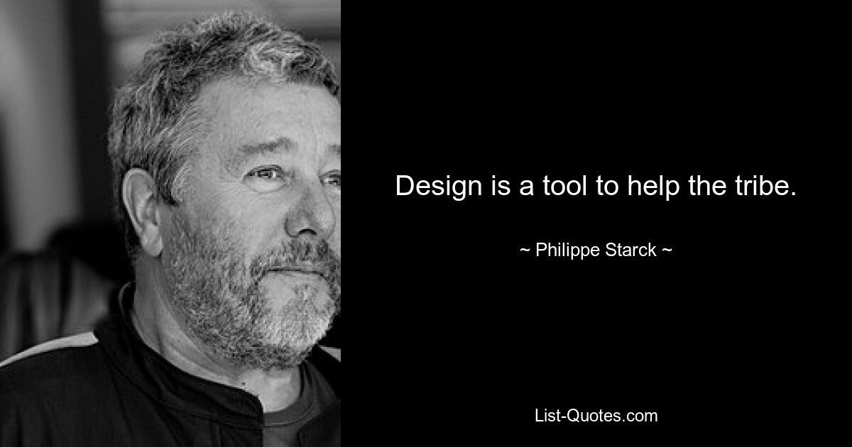 Design is a tool to help the tribe. — © Philippe Starck