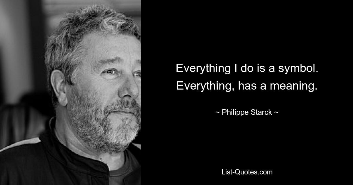 Everything I do is a symbol. Everything, has a meaning. — © Philippe Starck