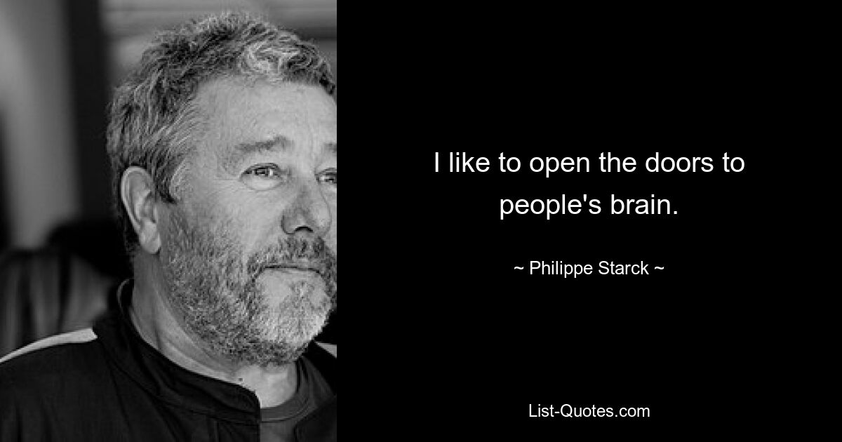 I like to open the doors to people's brain. — © Philippe Starck