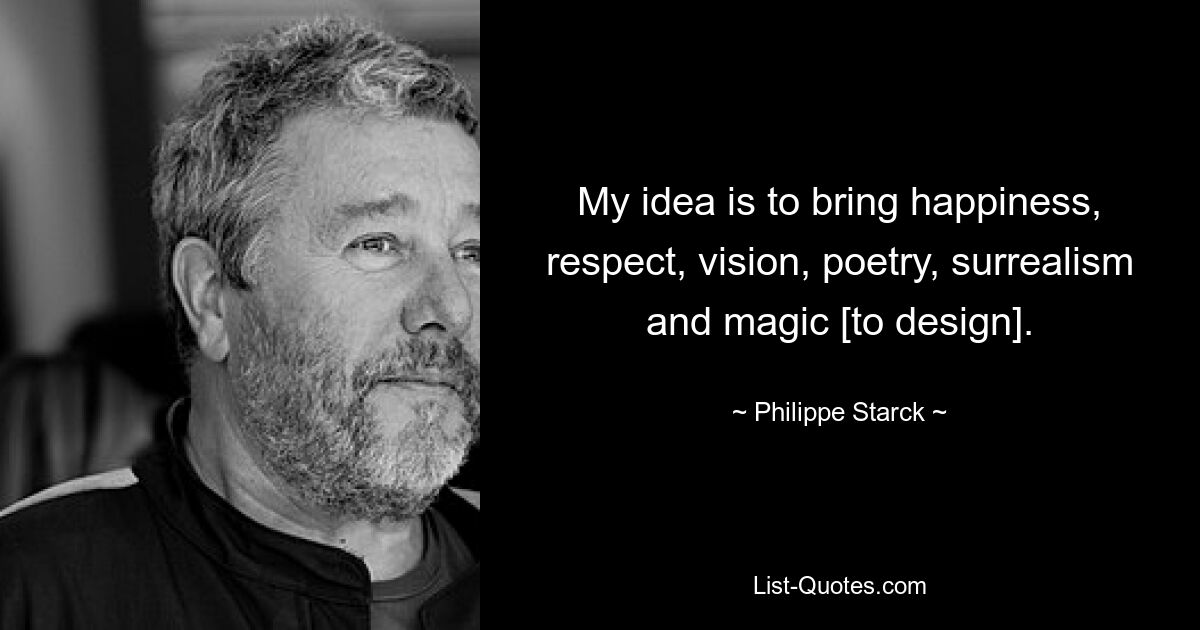 My idea is to bring happiness, respect, vision, poetry, surrealism and magic [to design]. — © Philippe Starck